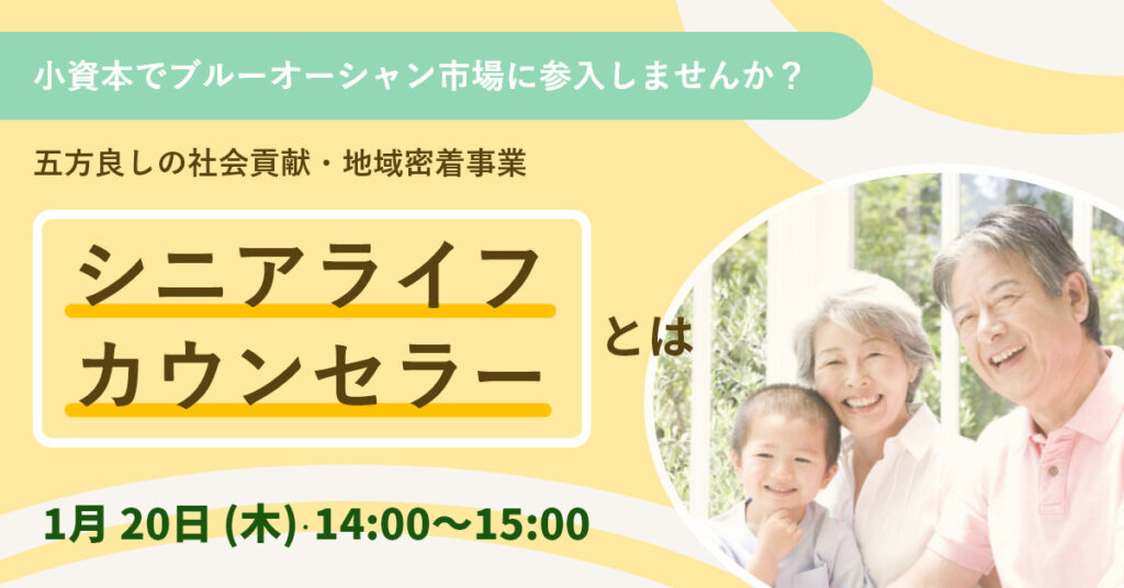 【1月20日(木)14時～】小資本で””ブルーオーシャン市場””に参入しませんか？ 五方良しの社会貢献・地域密着事業「シニアライフカウンセラー」とは